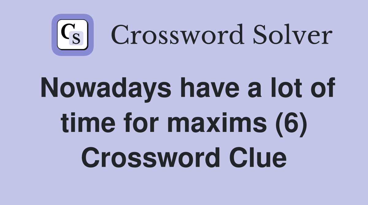 Nowadays have a lot of time for maxims (6) Crossword Clue