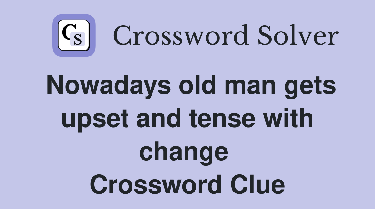 Nowadays old man gets upset and tense with change  Crossword Clue