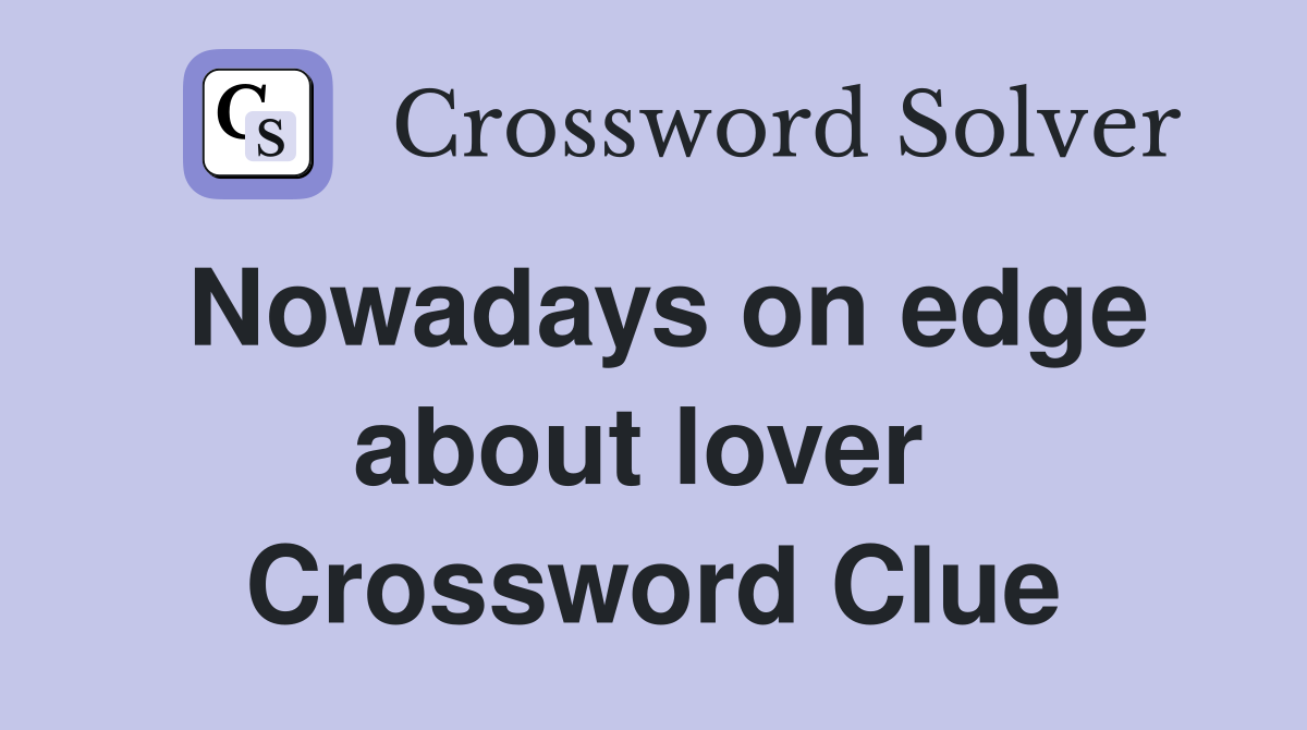 Nowadays on edge about lover  Crossword Clue