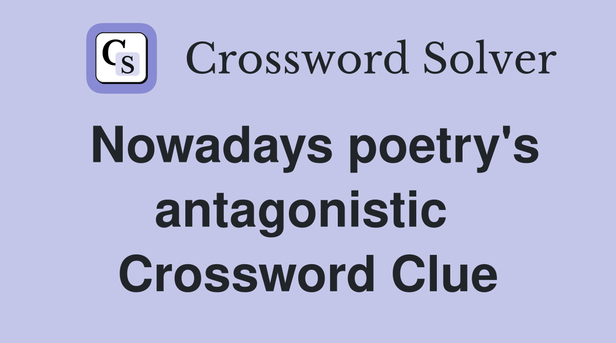 Nowadays poetry's antagonistic  Crossword Clue