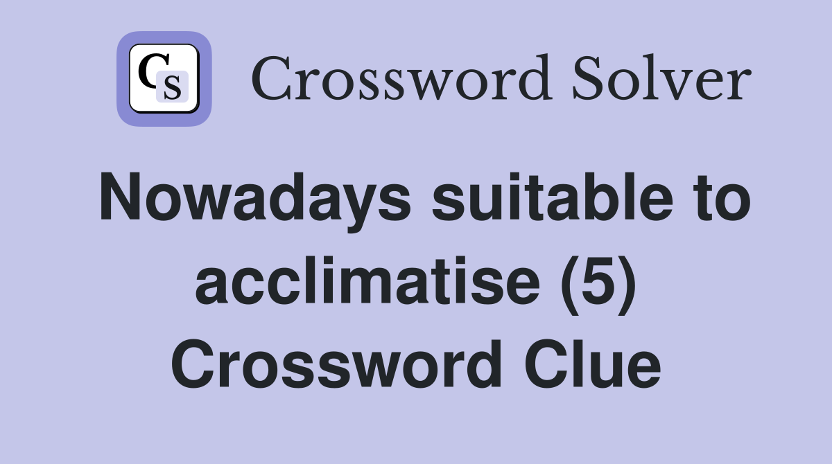 Nowadays suitable to acclimatise (5) Crossword Clue