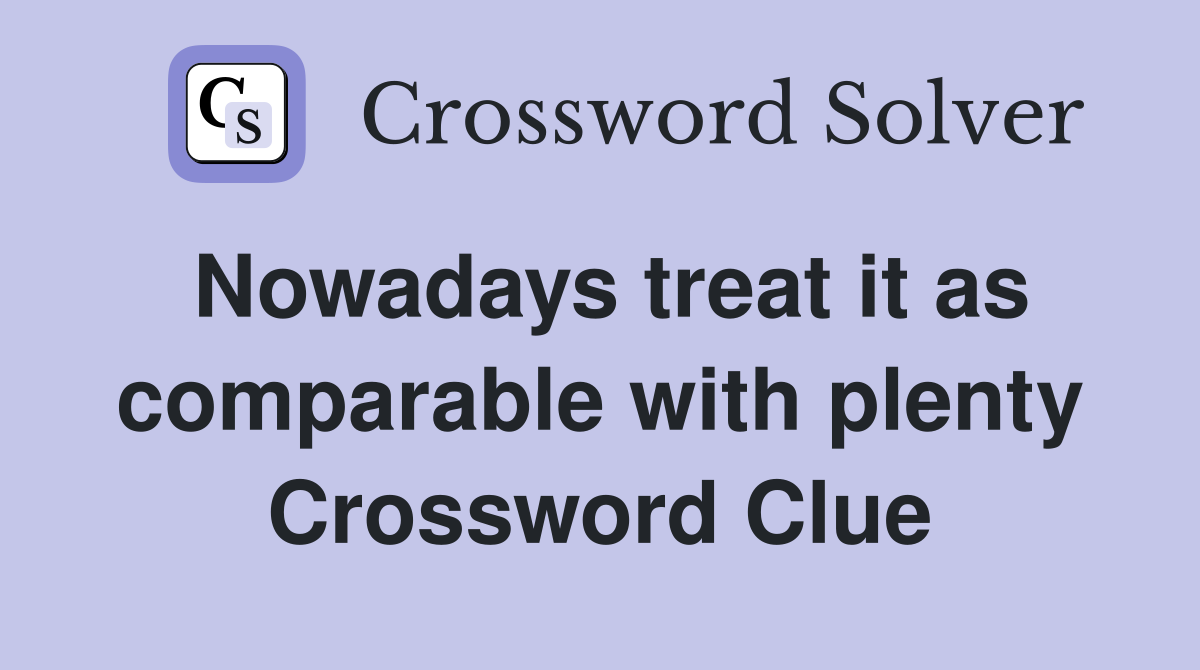 Nowadays treat it as comparable with plenty Crossword Clue