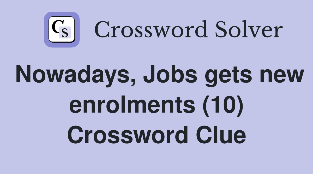 Nowadays, Jobs gets new enrolments (10) Crossword Clue