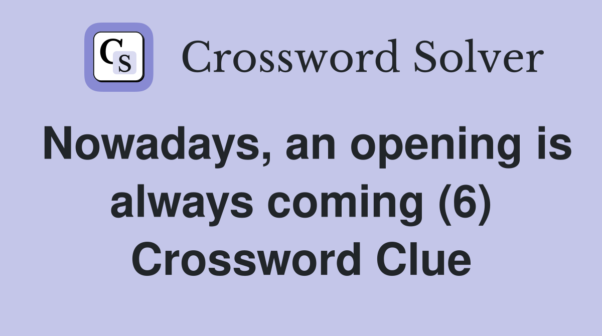Nowadays, an opening is always coming (6) Crossword Clue