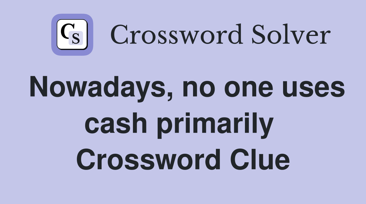 Nowadays, no one uses cash primarily  Crossword Clue