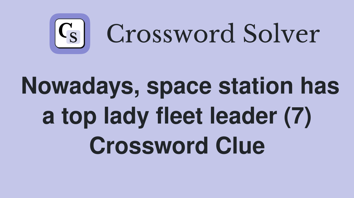 Nowadays, space station has a top lady fleet leader (7) Crossword Clue