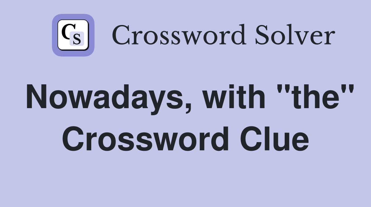 Nowadays, with "the" Crossword Clue