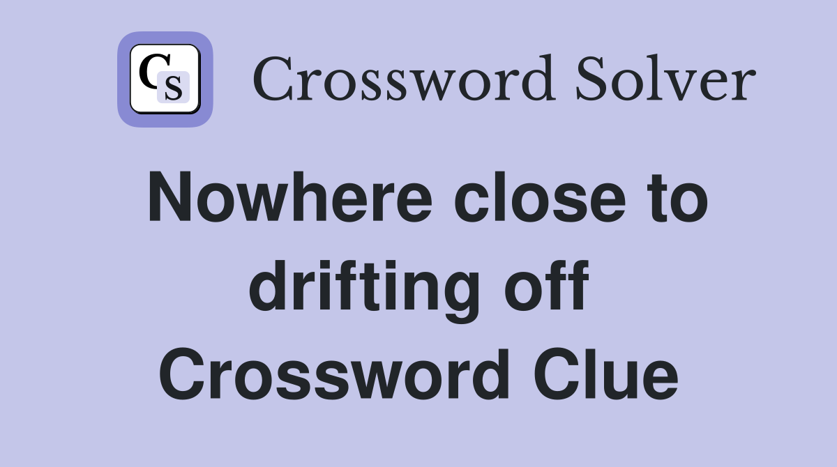 Nowhere close to drifting off Crossword Clue
