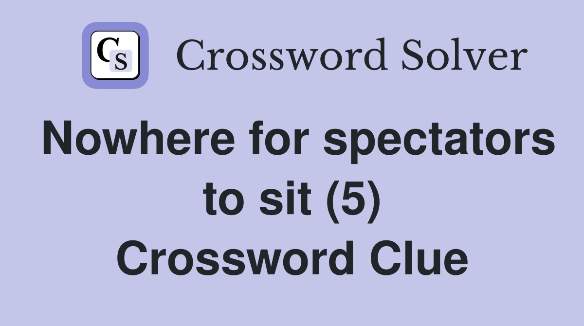 Nowhere for spectators to sit (5) Crossword Clue