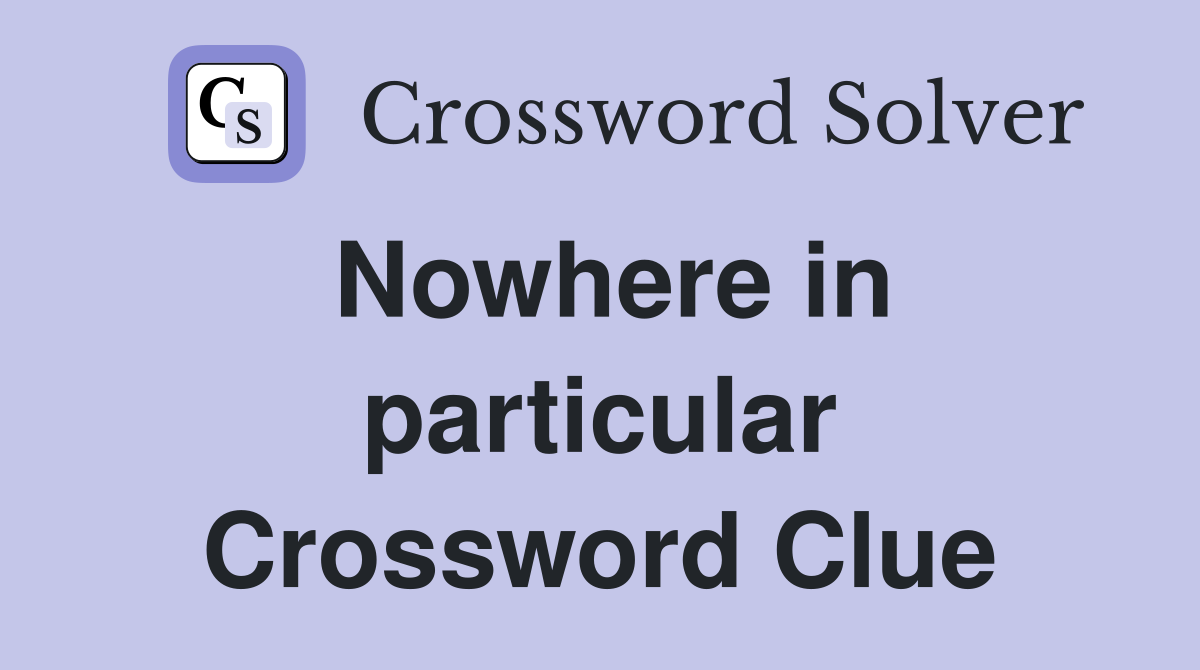 Nowhere in particular Crossword Clue