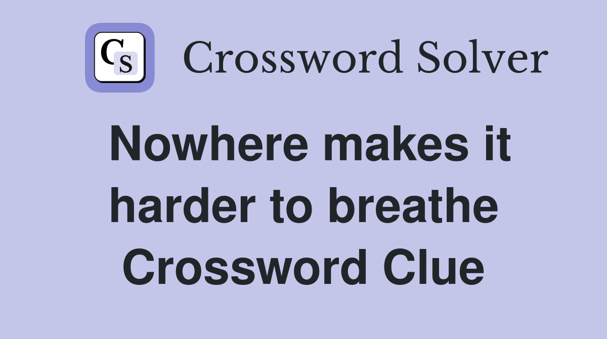 Nowhere makes it harder to breathe Crossword Clue