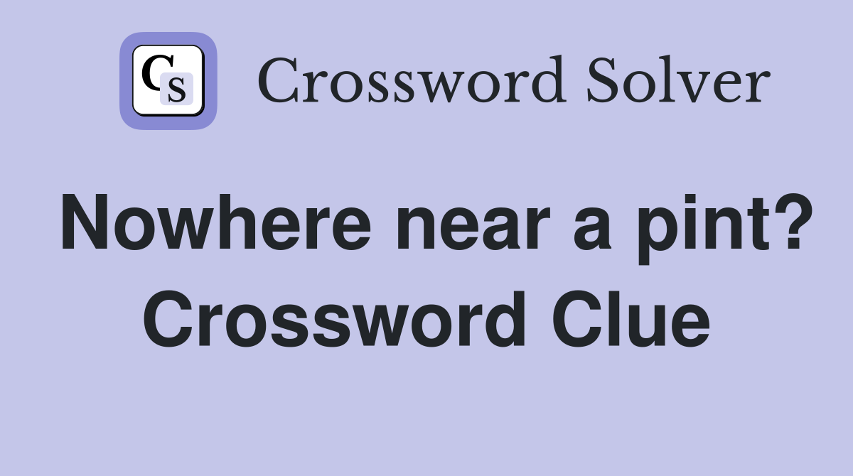 Nowhere near a pint? Crossword Clue