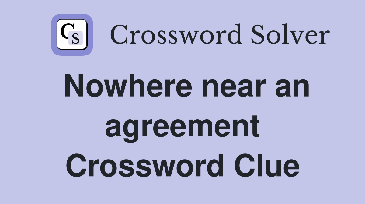 Nowhere near an agreement Crossword Clue