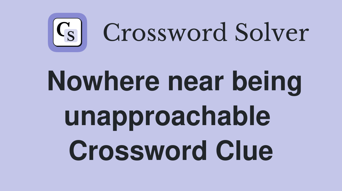 Nowhere near being unapproachable  Crossword Clue
