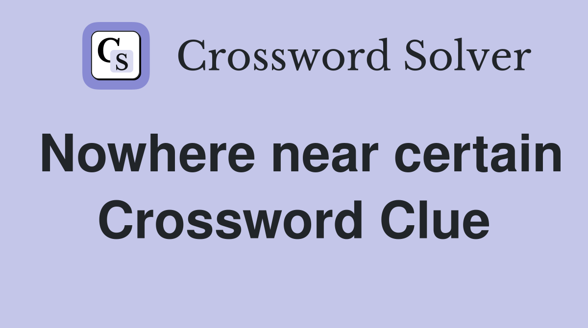 Nowhere near certain Crossword Clue