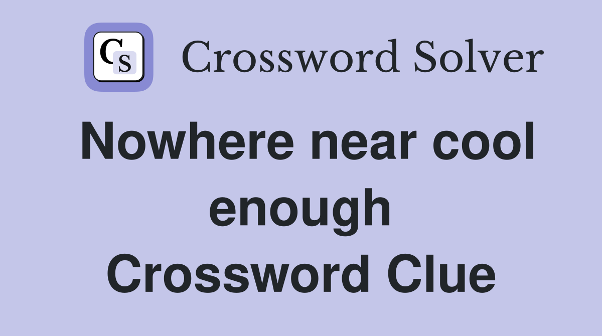 Nowhere near cool enough Crossword Clue
