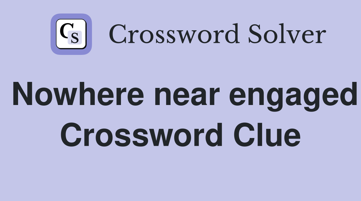 Nowhere near engaged Crossword Clue