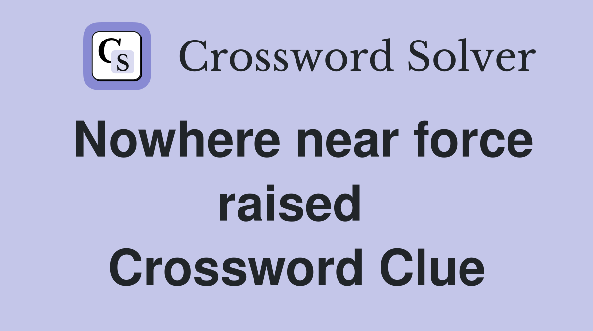 Nowhere near force raised  Crossword Clue