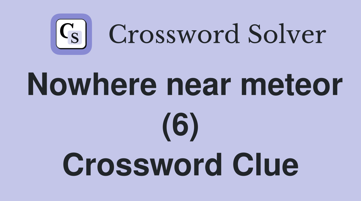 Nowhere near meteor (6) Crossword Clue