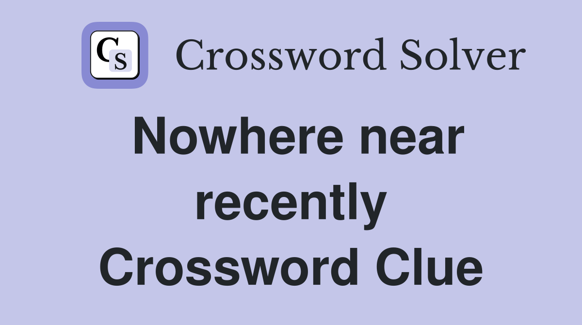 Nowhere near recently Crossword Clue
