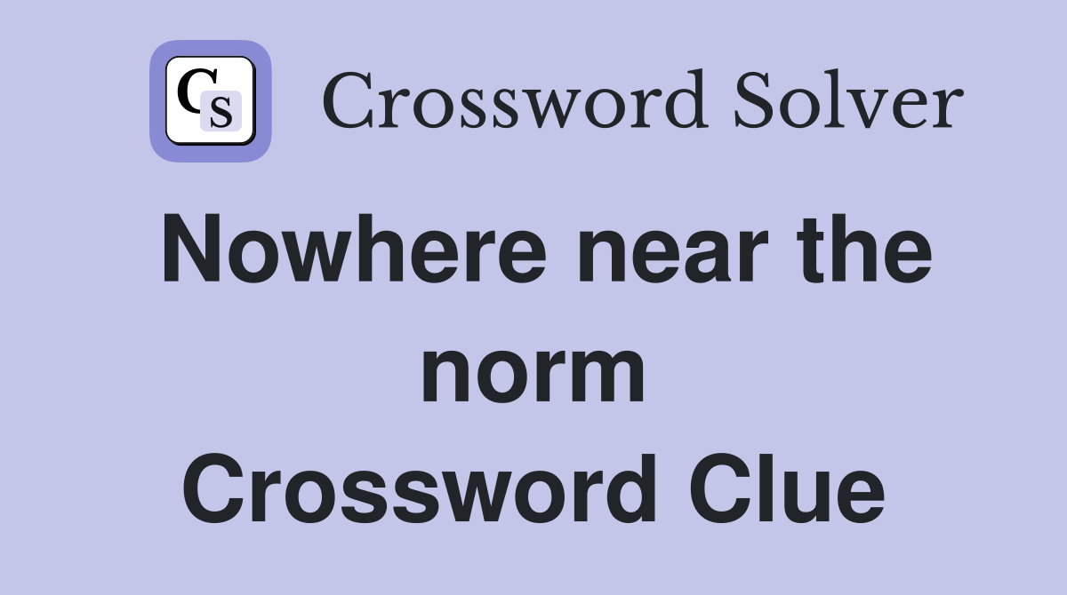 Nowhere near the norm Crossword Clue