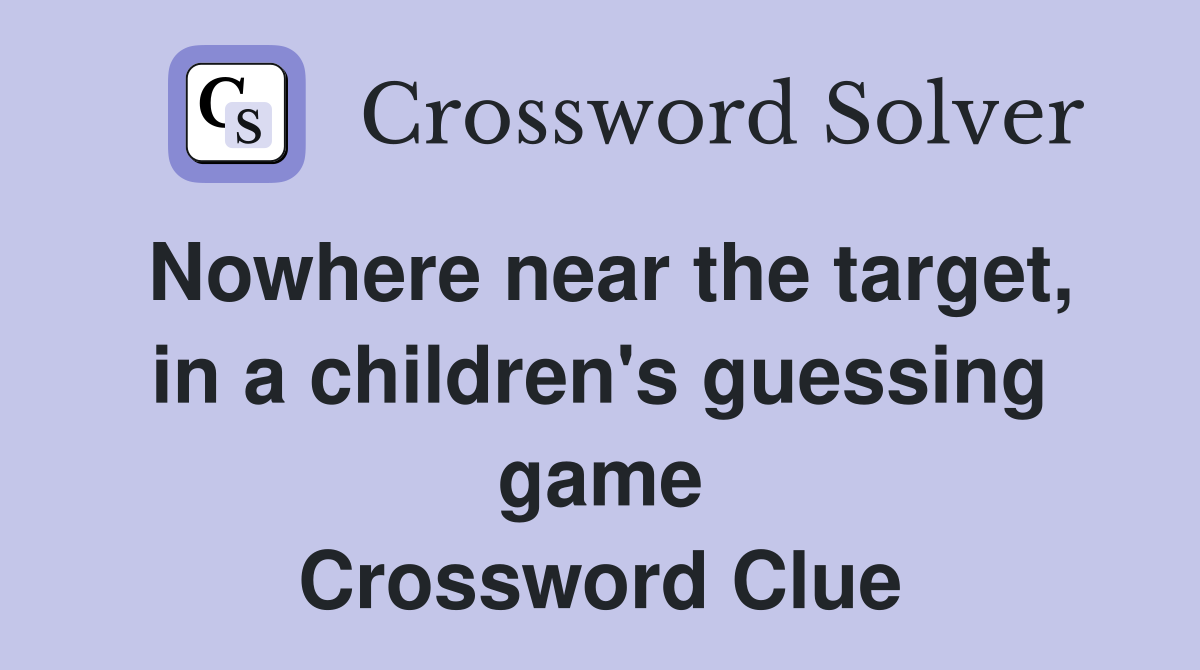 Nowhere near the target, in a children's guessing game Crossword Clue
