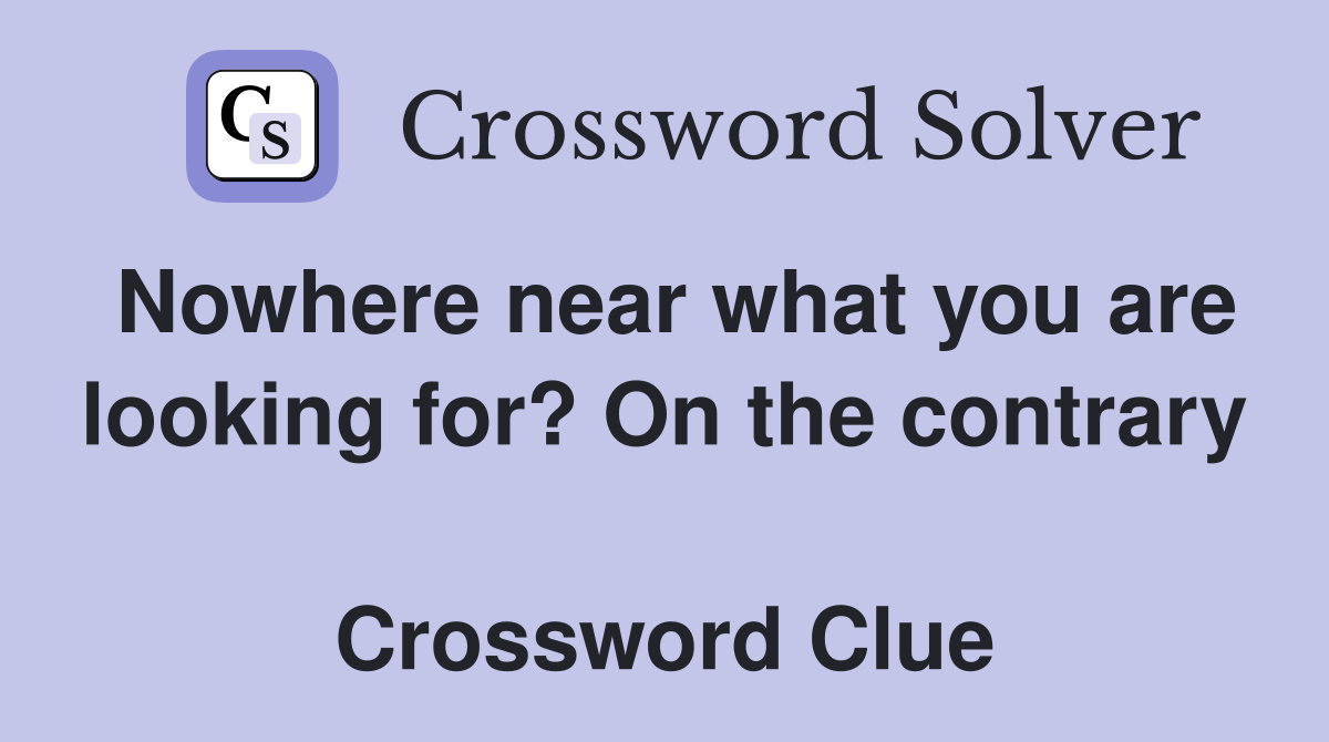 Nowhere near what you are looking for? On the contrary  Crossword Clue