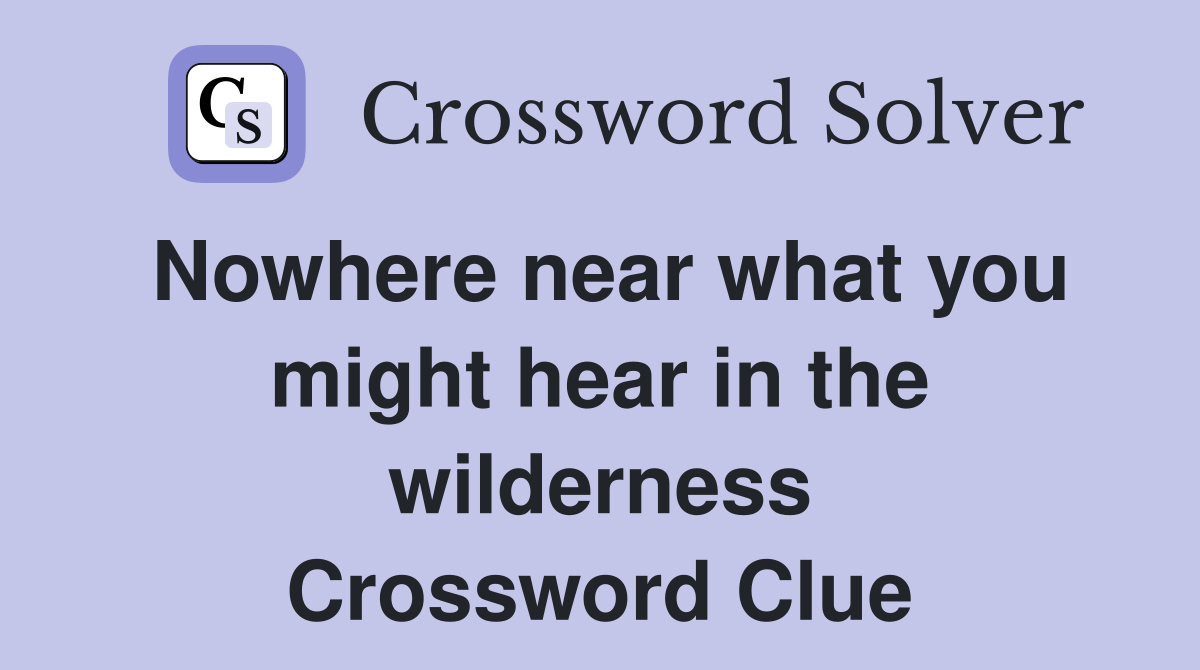 Nowhere near what you might hear in the wilderness Crossword Clue