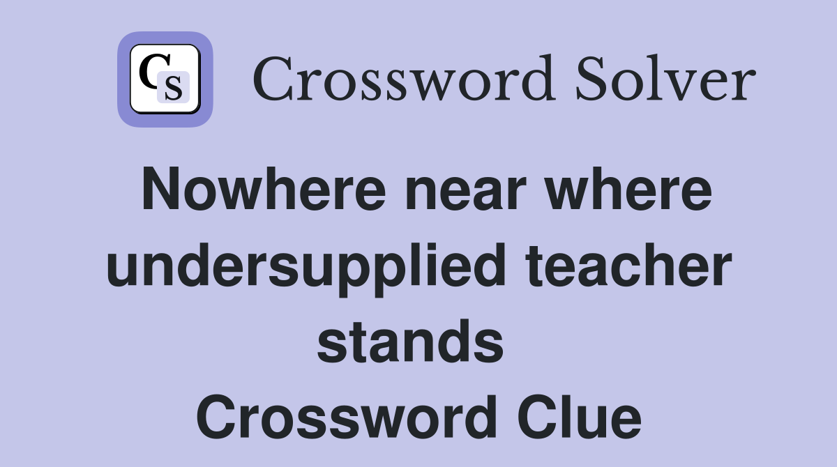 Nowhere near where undersupplied teacher stands  Crossword Clue