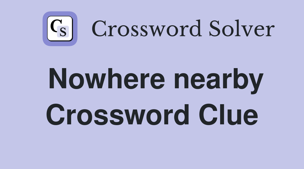 Nowhere nearby Crossword Clue