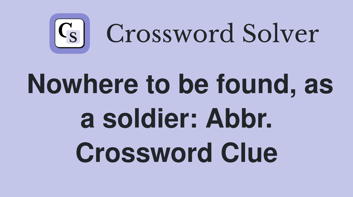 Nowhere to be found, as a soldier: Abbr. Crossword Clue