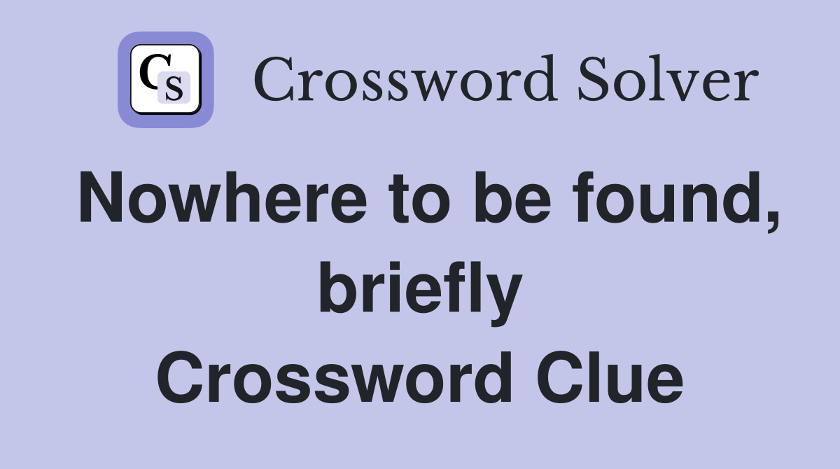 Nowhere to be found, briefly Crossword Clue