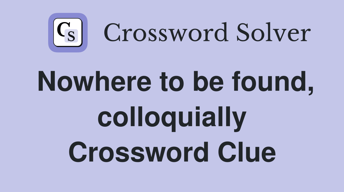 Nowhere to be found, colloquially Crossword Clue