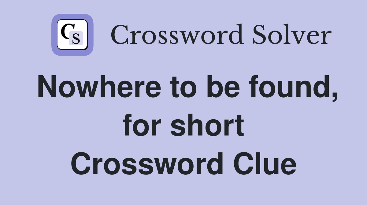 Nowhere to be found, for short Crossword Clue