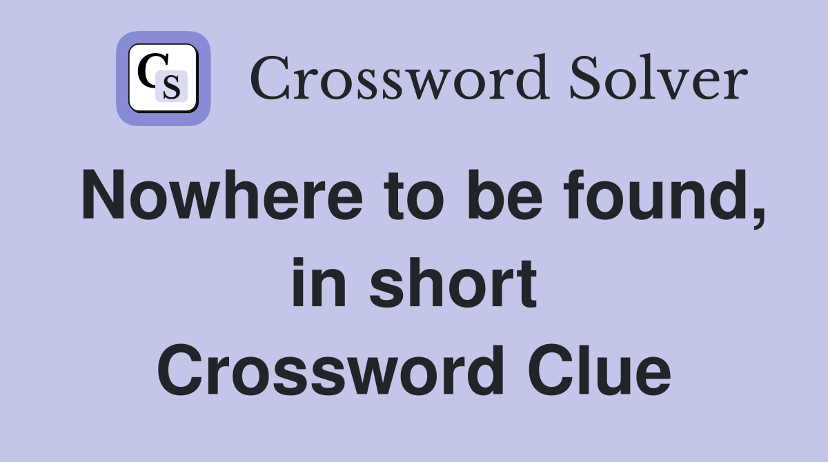 Nowhere to be found, in short Crossword Clue