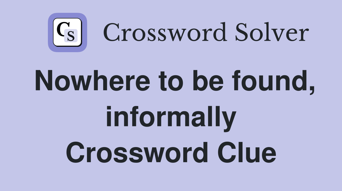 Nowhere to be found, informally Crossword Clue