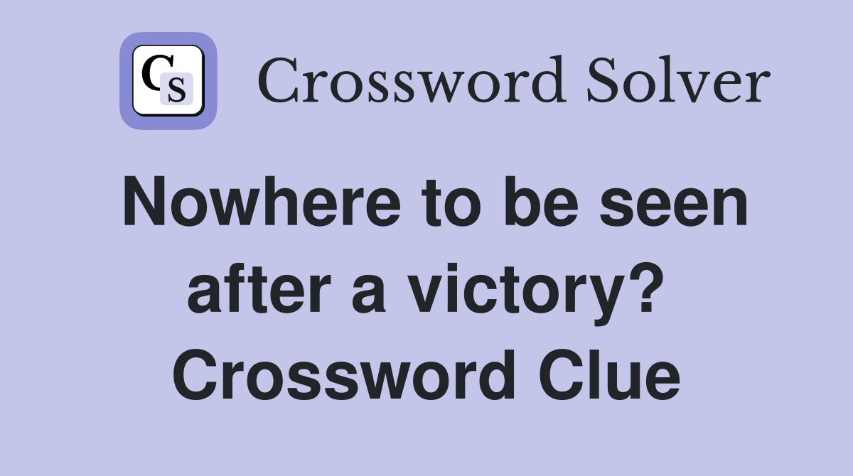 Nowhere to be seen after a victory? Crossword Clue