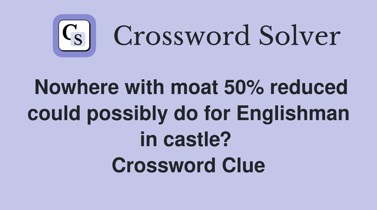 Nowhere with moat 50% reduced could possibly do for Englishman in castle?  Crossword Clue