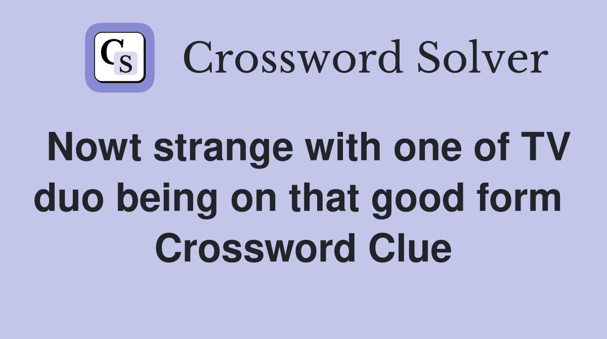 Nowt strange with one of TV duo being on that good form  Crossword Clue