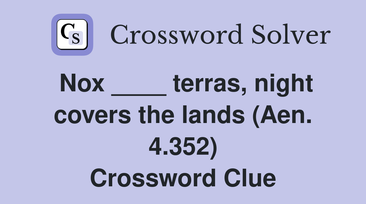 Nox ____ terras, night covers the lands (Aen. 4.352) Crossword Clue