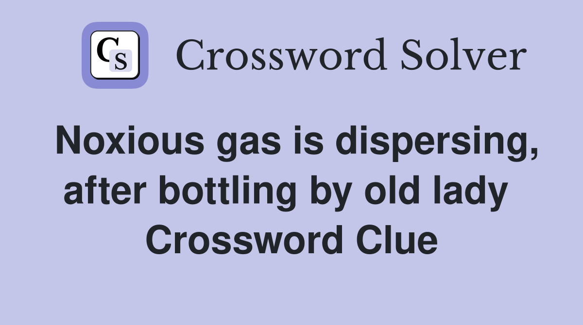 Noxious gas is dispersing, after bottling by old lady  Crossword Clue