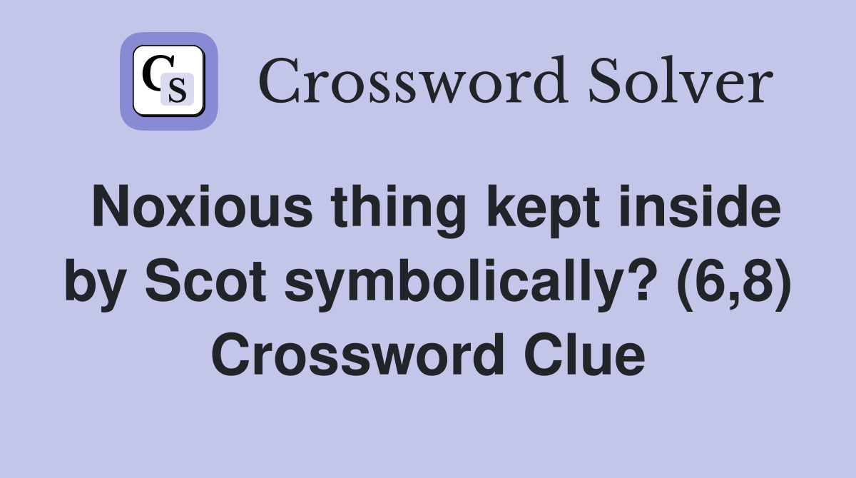 Noxious thing kept inside by Scot symbolically? (6,8) Crossword Clue