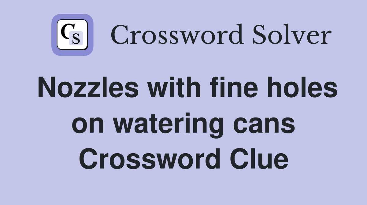 Nozzles with fine holes on watering cans Crossword Clue