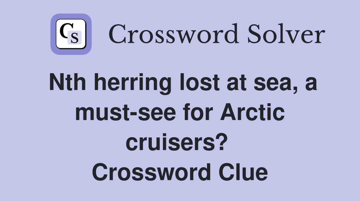 Nth herring lost at sea, a must-see for Arctic cruisers?  Crossword Clue