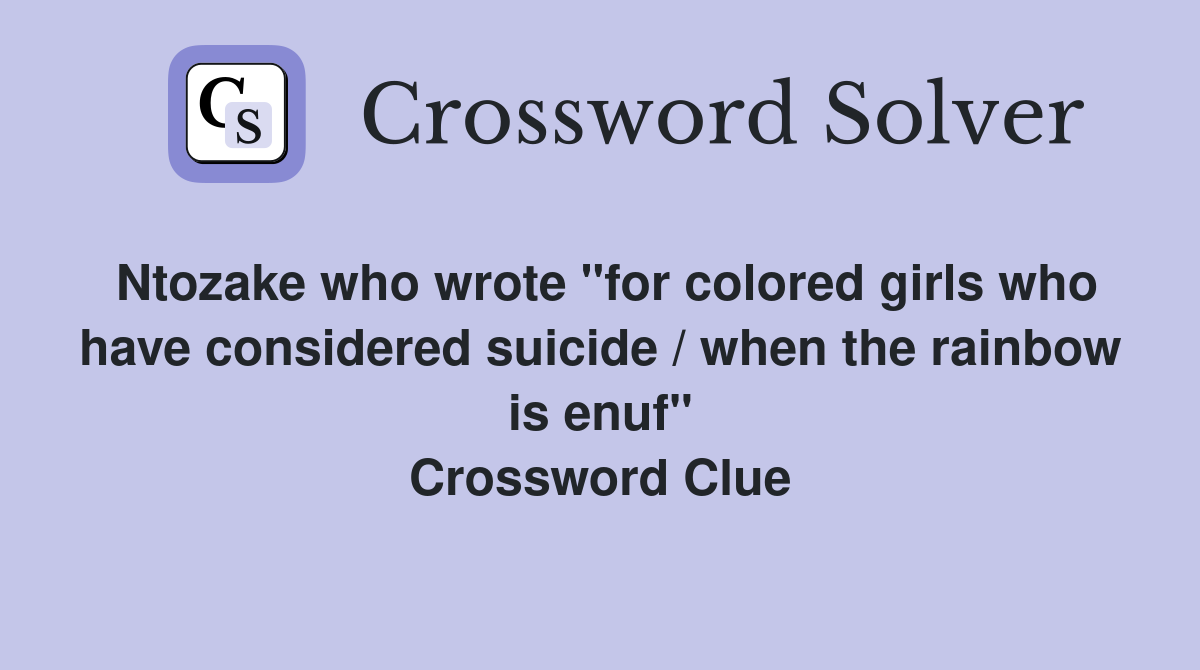 Ntozake who wrote "for colored girls who have considered suicide / when the rainbow is enuf" Crossword Clue