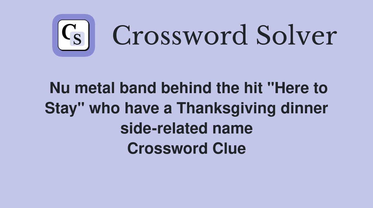 Nu metal band behind the hit "Here to Stay" who have a Thanksgiving dinner side-related name Crossword Clue