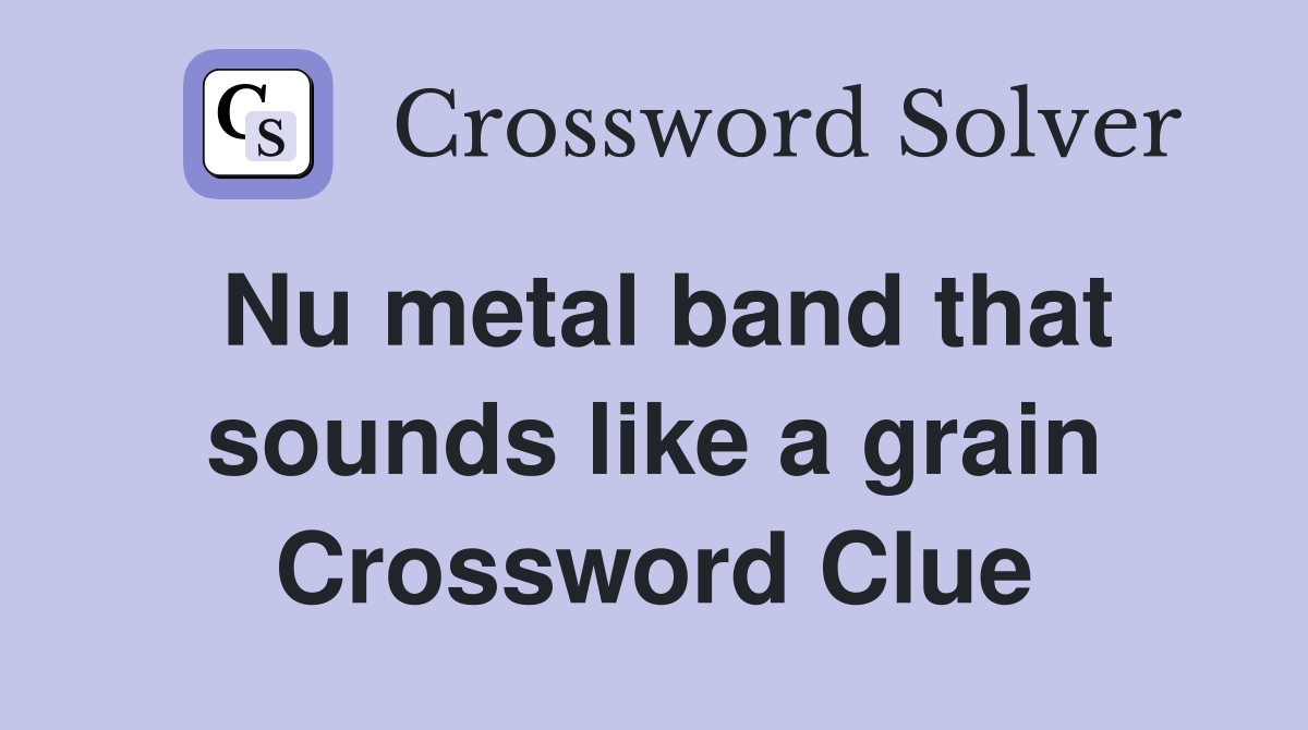 Nu metal band that sounds like a grain Crossword Clue