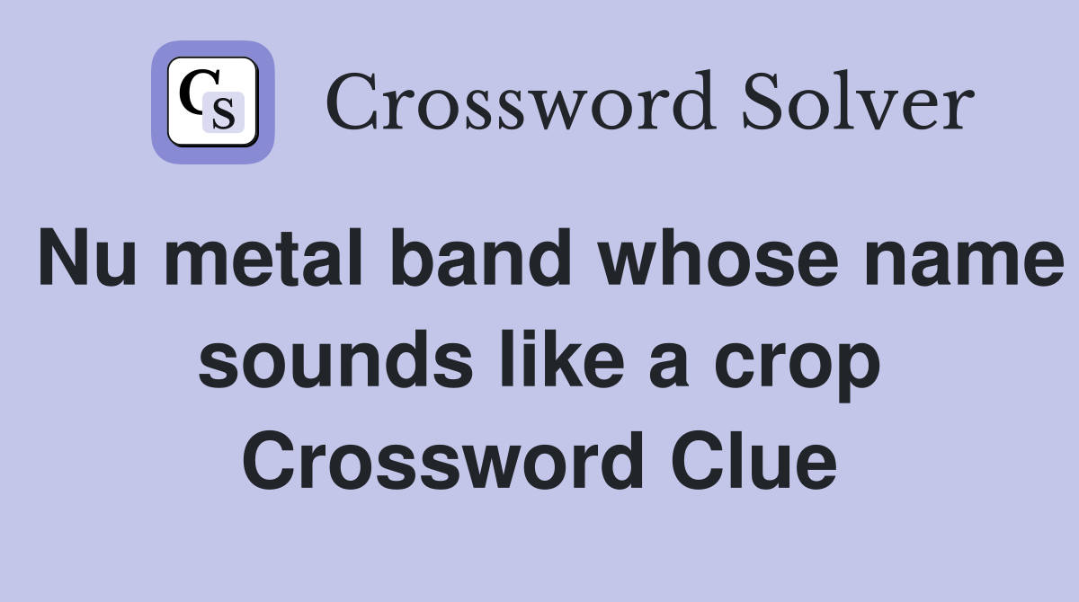 Nu metal band whose name sounds like a crop Crossword Clue