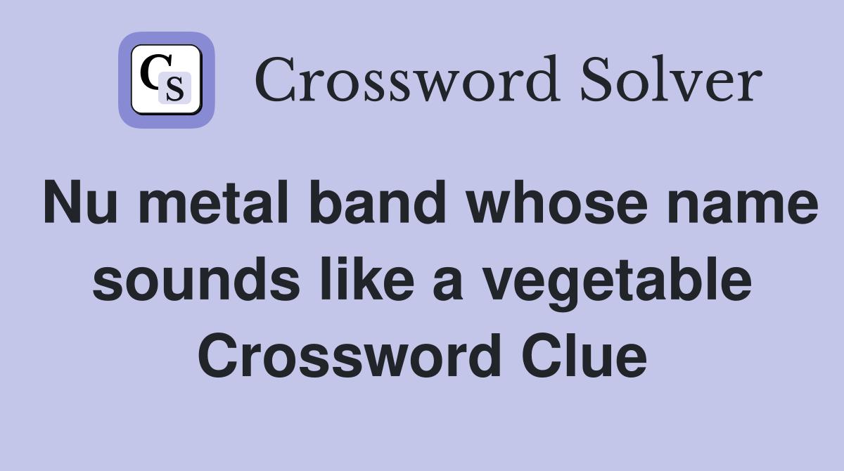 Nu metal band whose name sounds like a vegetable Crossword Clue