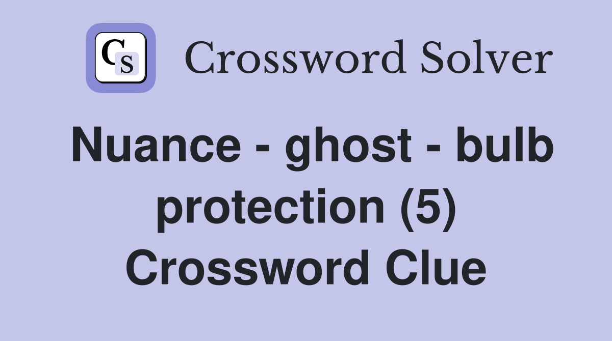 Nuance - ghost - bulb protection (5) Crossword Clue